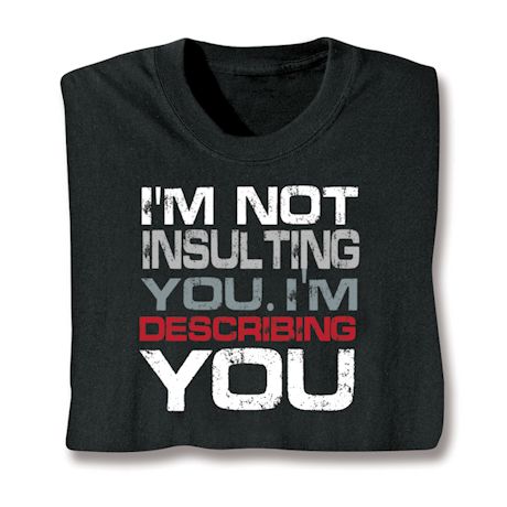 I'm Not Insulting You. I'm Describing You T-Shirt or Sweatshirt