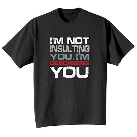 I&#39;m Not Insulting You. I&#39;m Describing You T-Shirt or Sweatshirt
