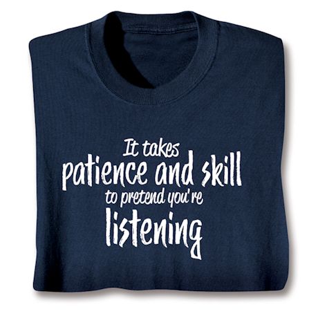 It Takes Patience And Skill To Pretend You're Listening T-Shirt or Sweatshirt