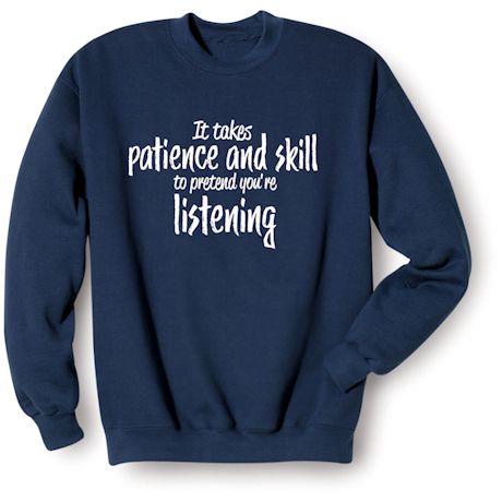 It Takes Patience And Skill To Pretend You&#39;re Listening T-Shirt or Sweatshirt