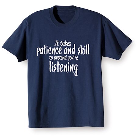 It Takes Patience And Skill To Pretend You&#39;re Listening T-Shirt or Sweatshirt
