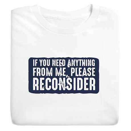 If You Need Anything From Me, Please Reconsider T-Shirt or Sweatshirt