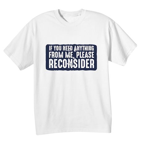 If You Need Anything From Me, Please Reconsider T-Shirt or Sweatshirt