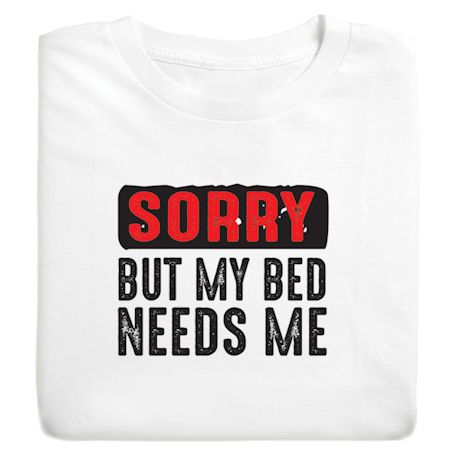 Sorry But My Bed Needs Me Shirts