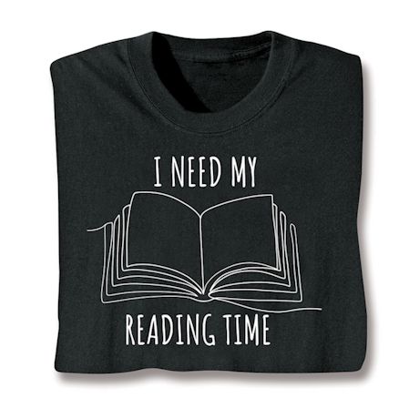 I Need My Reading Time T-Shirt or Sweatshirt