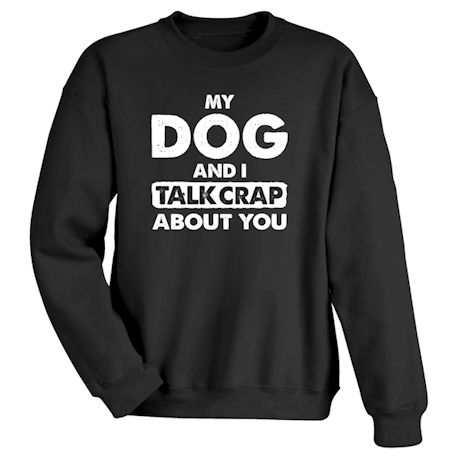 Product image for My Dog And I Talk Crap About You T-Shirt or Sweatshirt