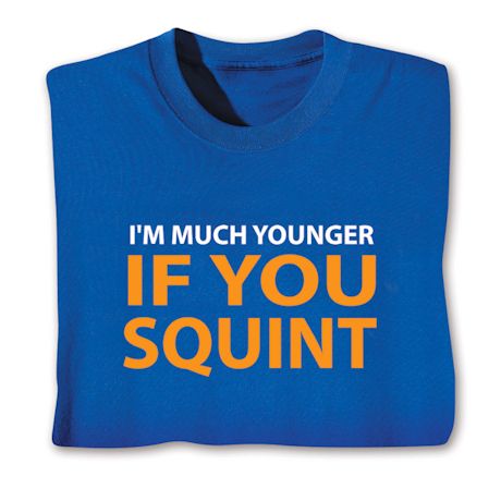 I'm Much Younger If You Squint T-Shirt or Sweatshirt