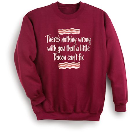 Product image for There's Nothing Wrong With You That A Little Bacon Can't Fix T-Shirt or Sweatshirt