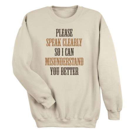 Please Speak Clearly So I Can Misunderstand You Better T-Shirt or Sweatshirt