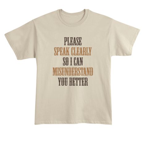 Please Speak Clearly So I Can Misunderstand You Better T-Shirt or Sweatshirt