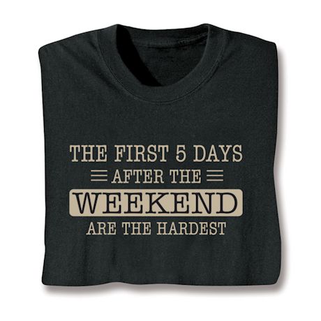 The First Five Days After The Weekend Are The Hardest T-Shirt or Sweatshirt