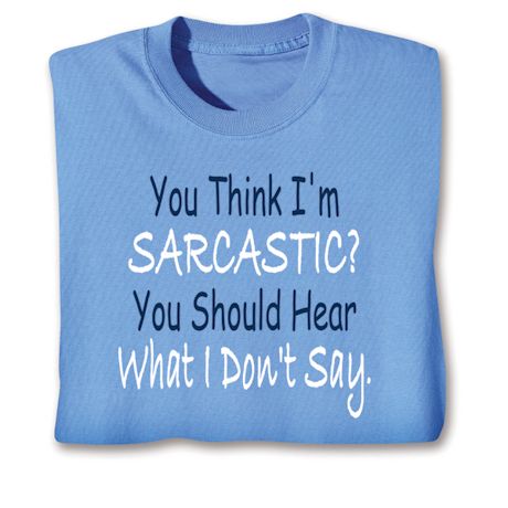 You Think I'm Sarcastic? You Should Hear What I Don't Say T-Shirt or Sweatshirt