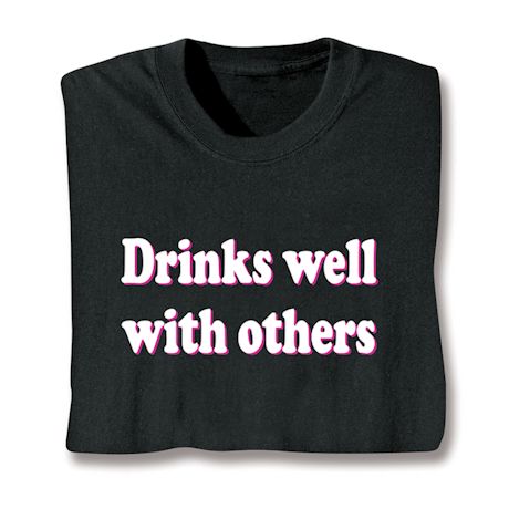Drinks Well With Others T-Shirt or Sweatshirt