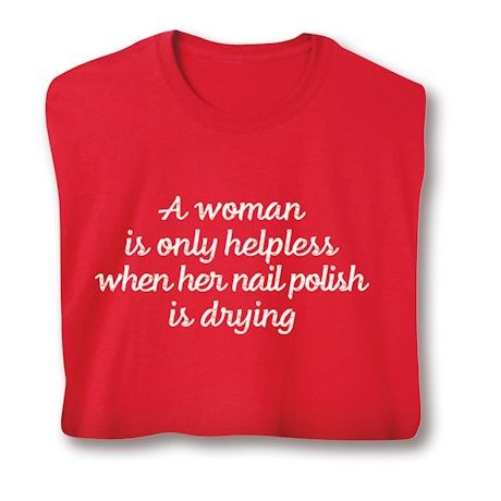 A Woman Is Only Helpless When Her Nail Polish Is Drying T-Shirt or Sweatshirt