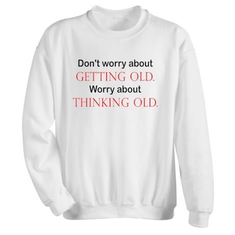 Don&#39;t Worry About Getting Old. Worry About Thinking Old T-Shirt or Sweatshirt