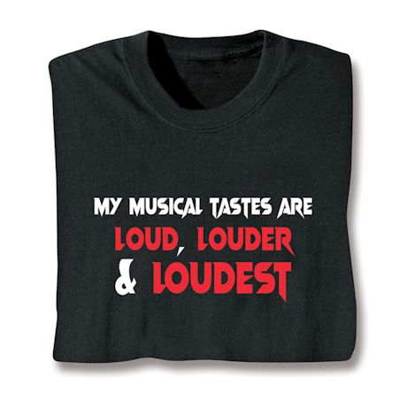My Musical Tastes Are Loud, Louder & Loudest T-Shirt or Sweatshirt