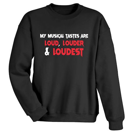 My Musical Tastes Are Loud, Louder & Loudest T-Shirt or Sweatshirt