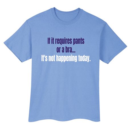 If It Requires Pants Or A Bra It&#39;s Not Happening Today T-Shirt or Sweatshirt