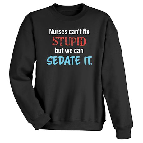 Nurses Can&#39;t Fix Stupid But We Can Sedate It T-Shirt or Sweatshirt