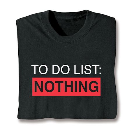 To Do List:  Nothing T-Shirt or Sweatshirt