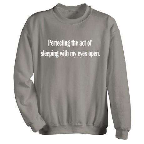 Perfecting The Act Of Sleeping With My Eyes Open T-Shirt or Sweatshirt