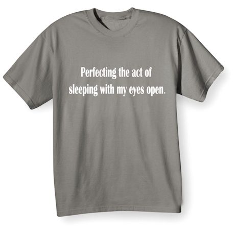 Perfecting The Act Of Sleeping With My Eyes Open T-Shirt or Sweatshirt