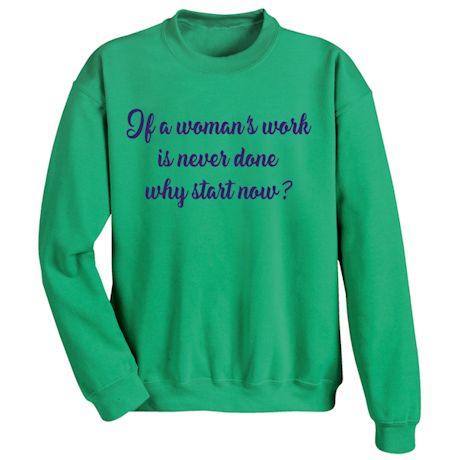 If A Woman&#39;s Work Is Never Done Why Start Now? T-Shirt or Sweatshirt
