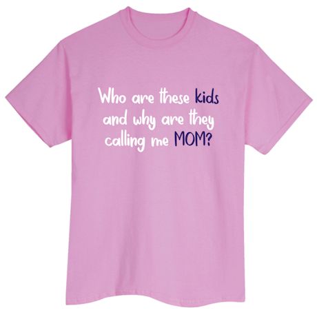 Who Are These Kids And Why Are They Calling Me Mom? T-Shirt or Sweatshirt