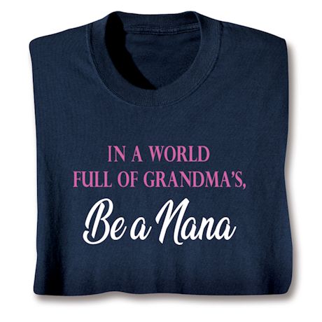 In A World Full Of Grandma's, Be A Nana T-Shirt or Sweatshirt