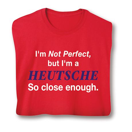 I'm Not Perfect, But I'm A (Heutsche) So Close Enough T-Shirt or Sweatshirt