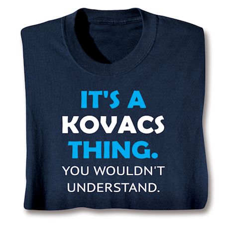 It's A (Kovacs) Thing. You Wouldn't Understand T-Shirt or Sweatshirt