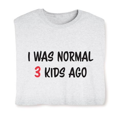 I Was Normal (3) Kids Ago T-Shirt or Sweatshirt