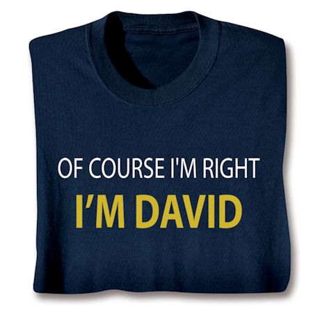 Of Course I'm Right I'm (David) T-Shirt or Sweatshirt