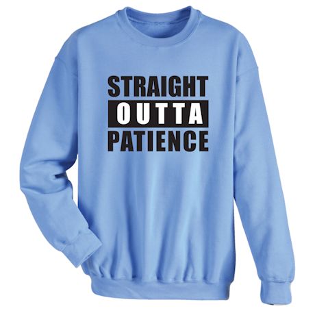 Straight Outta Patience T-Shirt or Sweatshirt