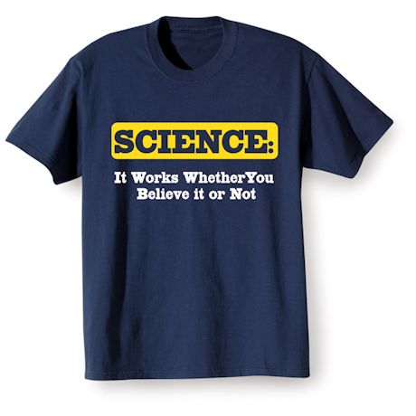Science: It Works Whether You Believe It Or Not T-Shirt or Sweatshirt