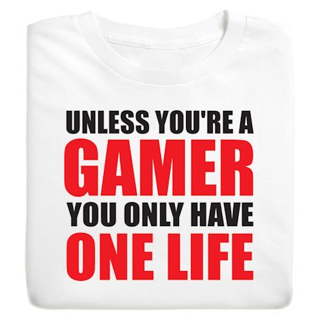 Unless You're A Gamer You Only Have One Life. T-Shirt or Sweatshirt