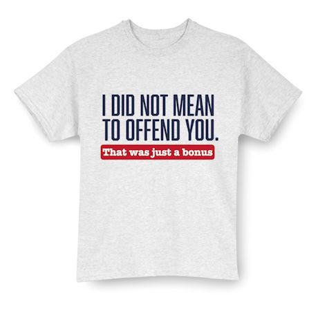 Product image for I Did Not Mean To Offend You. That Was Just A Bonus. T-Shirt or Sweatshirt