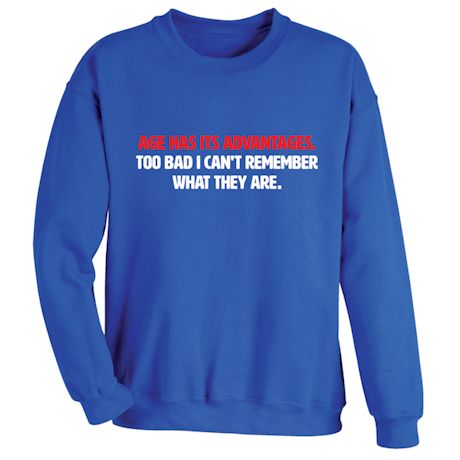 Age Has Its Advantages, Too Bad I Can&#39;t Remeber What They Are. T-Shirt or Sweatshirt