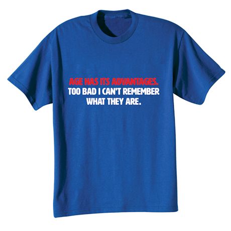 Age Has Its Advantages, Too Bad I Can&#39;t Remeber What They Are. T-Shirt or Sweatshirt