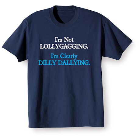 I'm Not Lollygagging. I'm Clearly Dilly Dallying. T-Shirt or