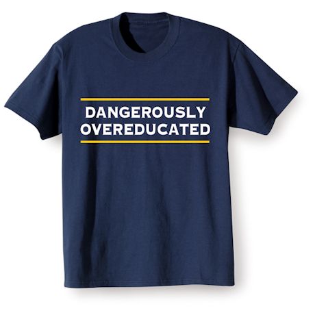 Dangerously Overeducated T-Shirt or Sweatshirt