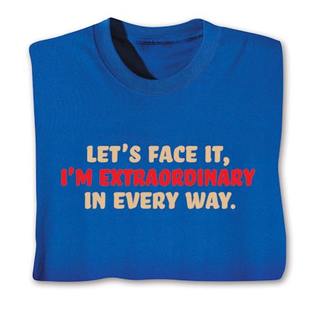 Let's Face It I'm Extraordinary In Every Way. T-Shirt or Sweatshirt