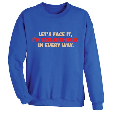 Let&#39;s Face It I&#39;m Extraordinary In Every Way. T-Shirt or Sweatshirt