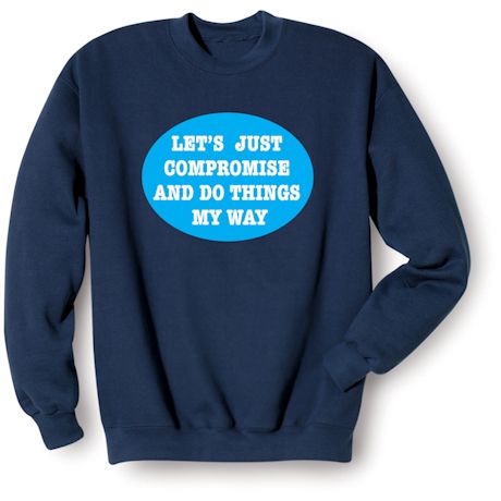 Product image for Let's Just Compromise and Do Things My Way. T-Shirt or Sweatshirt