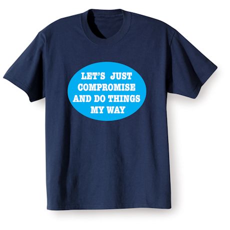 Product image for Let's Just Compromise and Do Things My Way. T-Shirt or Sweatshirt