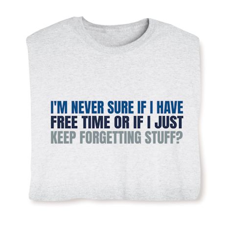 I'm Never Sure If I Have Free Time Or If I Just Keep Forgetting Stuff T-Shirt or Sweatshirt