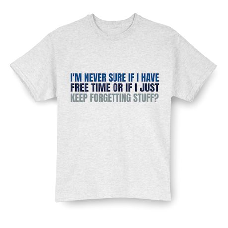 I&#39;m Never Sure If I Have Free Time Or If I Just Keep Forgetting Stuff T-Shirt or Sweatshirt