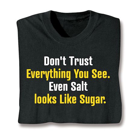 Don't Trust Everything You See. Even Salt Looks Like Sugar. T-Shirt or Sweatshirt