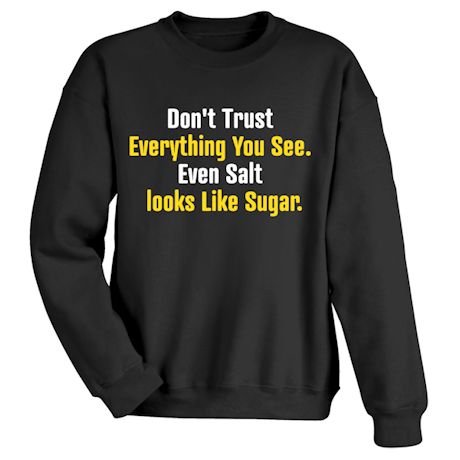 Don&#39;t Trust Everything You See. Even Salt Looks Like Sugar. T-Shirt or Sweatshirt