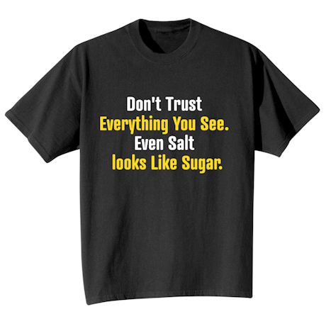 Don&#39;t Trust Everything You See. Even Salt Looks Like Sugar. T-Shirt or Sweatshirt